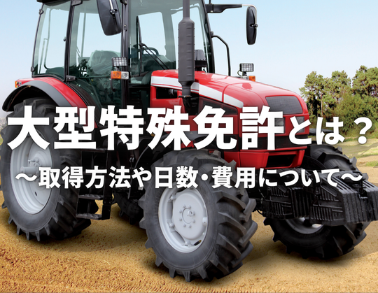 大型特殊免許~費用、取得日数や注意するべき点など【解説】